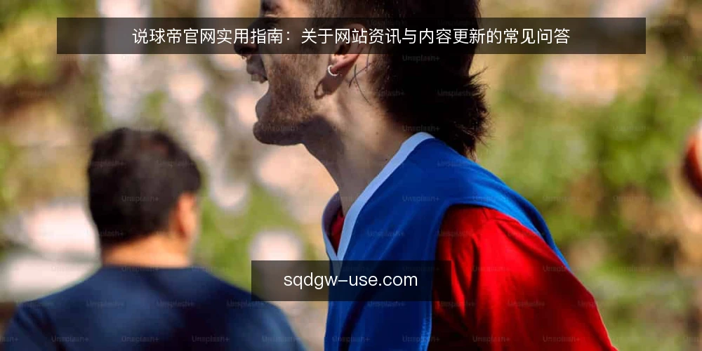 说球帝官网实用指南:关于网站资讯与内容更新的常见问答 — 什么是说球帝官网的核心功能? 配图