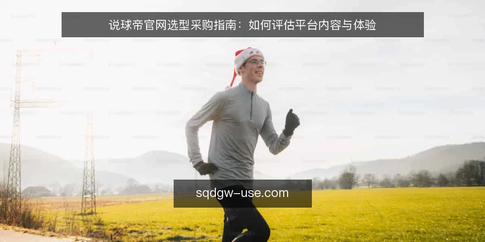 说球帝官网选型采购指南:如何评估平台内容与体验 — 明确需求与评估范围 配图