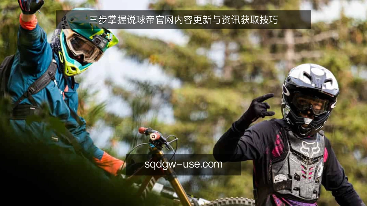 三步掌握说球帝官网内容更新与资讯获取技巧