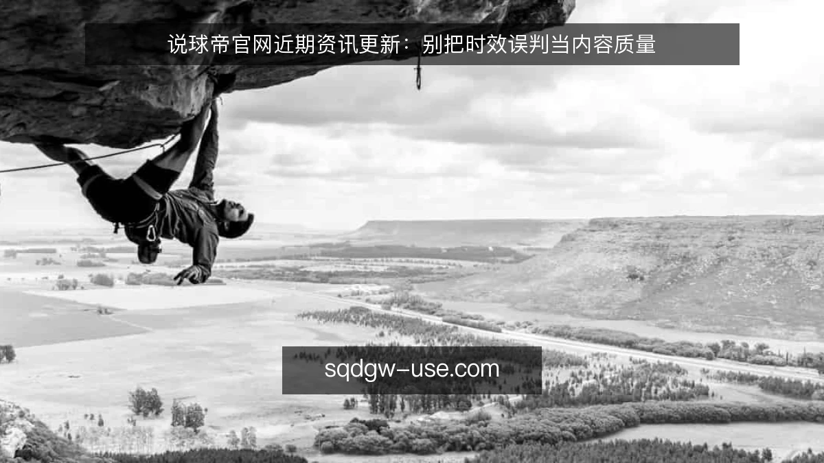 说球帝官网近期资讯更新：别把时效误判当内容质量