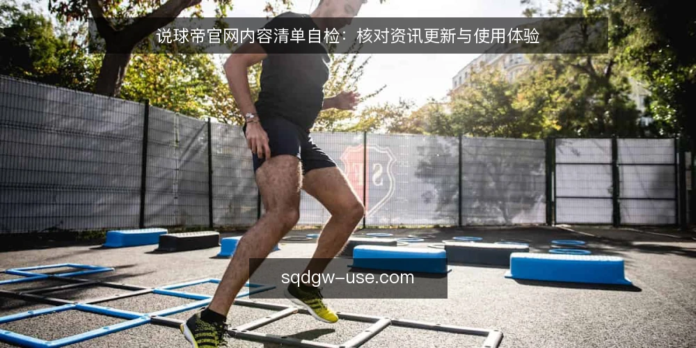 说球帝官网内容清单自检：核对资讯更新与使用体验 — 为何现在做一次内容自检 配图