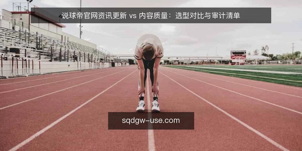说球帝官网资讯更新 vs 内容质量:选型对比与审计清单 — 为何现在审计说球帝官网内容策略 配图