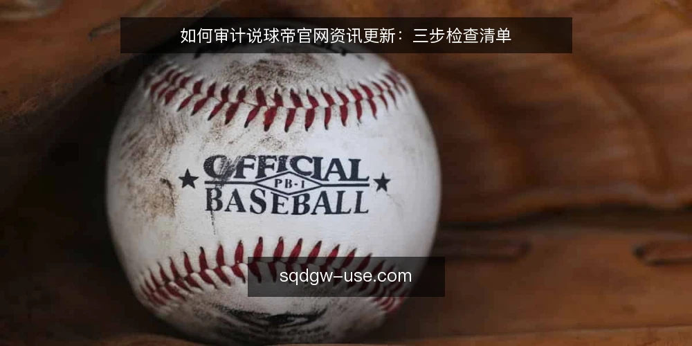 如何审计说球帝官网资讯更新:三步检查清单 — 为什么要现在审计说球帝官网资讯更新 配图