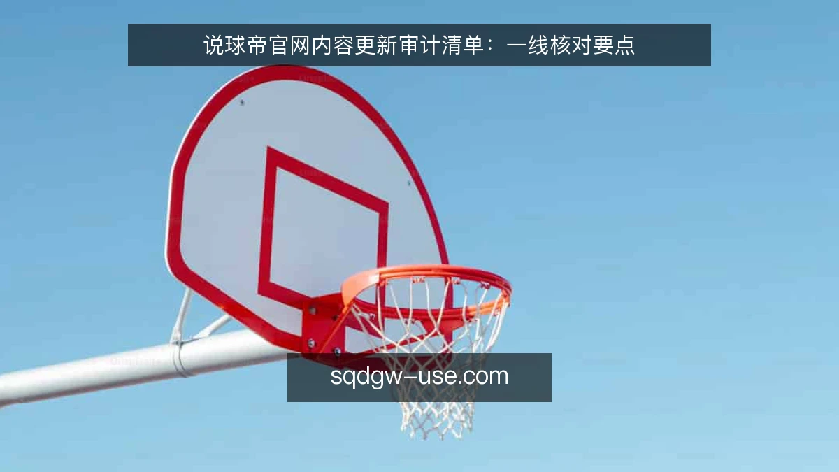 说球帝官网内容更新审计清单：一线核对要点