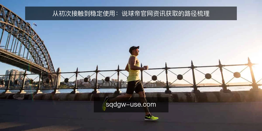 从初次接触到稳定使用：说球帝官网资讯获取的路径梳理 — 初识：从哪里进入说球帝官网 配图