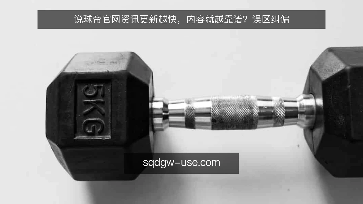 说球帝官网资讯更新越快，内容就越靠谱？误区纠偏