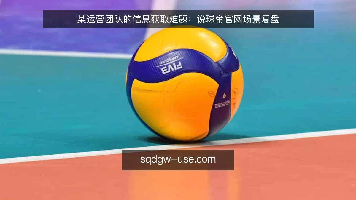 某运营团队的信息获取难题：说球帝官网场景复盘