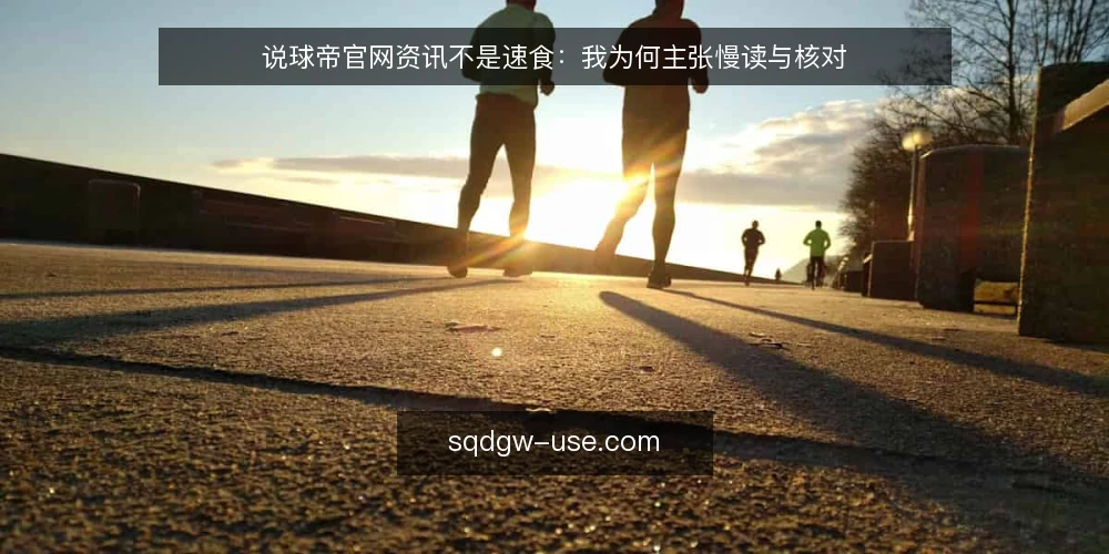 说球帝官网资讯不是速食：我为何主张慢读与核对 — 先厘清一个前提：资讯更新快不等于信息可信 配图