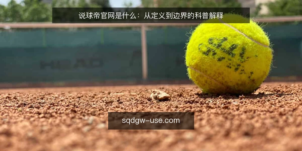 说球帝官网是什么:从定义到边界的科普解释 — 说球帝官网到底指什么 配图