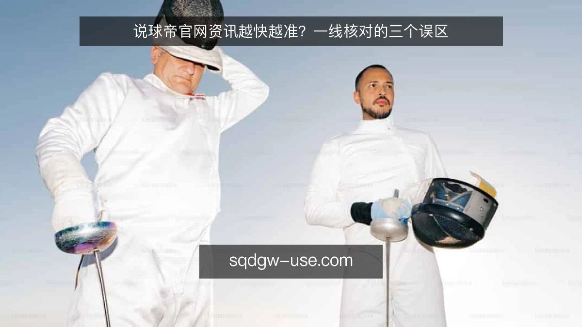 说球帝官网资讯越快越准?一线核对的三个误区