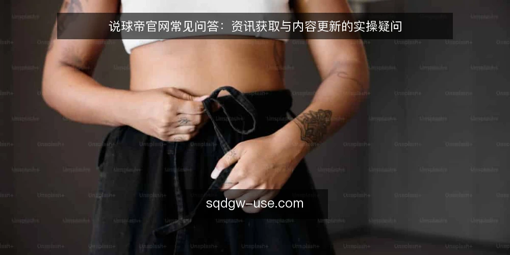 说球帝官网常见问答：资讯获取与内容更新的实操疑问 — 先厘清说球帝官网问答的适用场景 配图