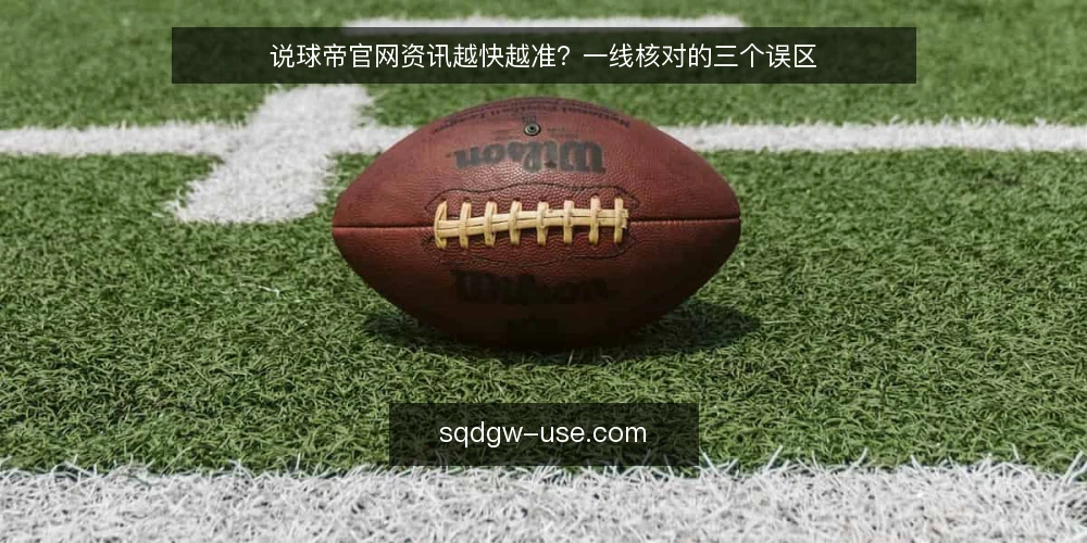 说球帝官网资讯越快越准?一线核对的三个误区 — 先看哪些信号值得盯 配图