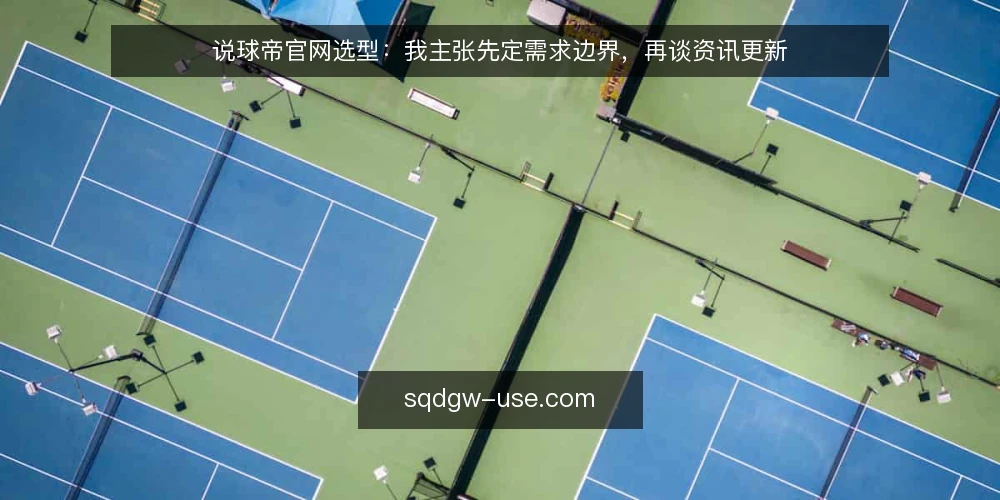 说球帝官网选型:我主张先定需求边界,再谈资讯更新 — 先把需求说清楚:你到底要什么 配图