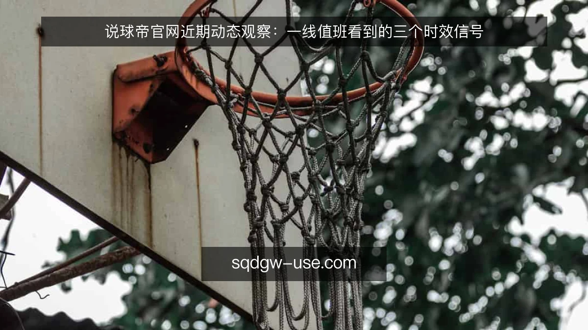 说球帝官网近期动态观察:一线值班看到的三个时效信号
